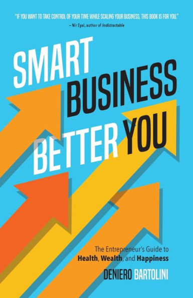 Smart Business, Better You: The Entrepreneur'S Guide To Health, Wealth, And Happiness