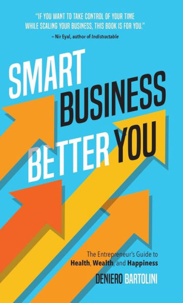 Smart Business, Better You: The Entrepreneur'S Guide To Health, Wealth, And Happiness