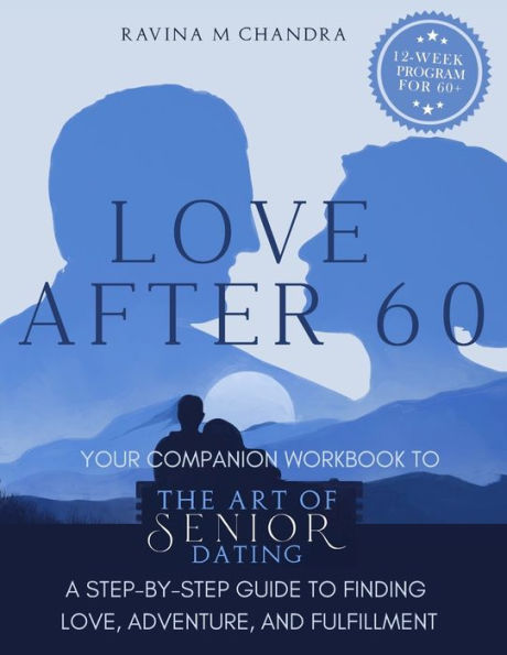 Love After 60: Your Companion Workbook To The Art Of Senior Dating: A Step-By-Step Guide To Finding Love, Adventure And Fulfillment