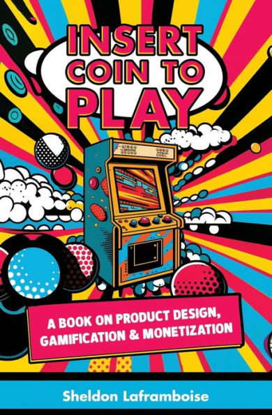 Insert Coin To Play: A Book On Product Design, Gamification & Monetization