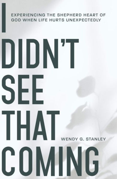 I Didn'T See That Coming!: Experiencing The Shepherd Heart Of God When Life Hurts Unexpectedly