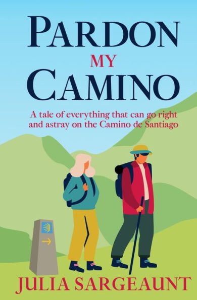 Pardon My Camino: A Tale Of Everything That Can Go Right And Astray On The Camino De Santiago