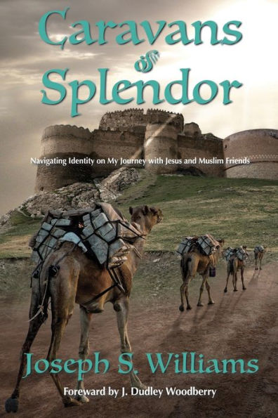 Caravans Of Splendor: Navigating Identity On My Journey With Jesus And Muslim Friends