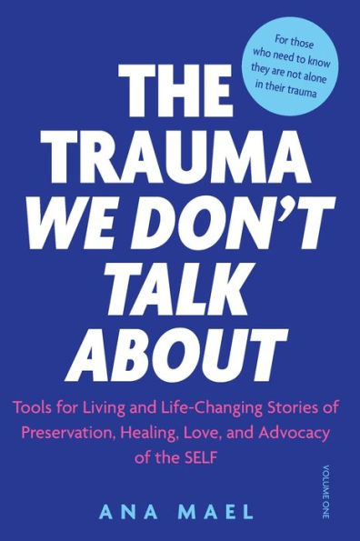 The Trauma We Don’T Talk About: Tools For Living And Life-Changing Stories Of Preservation, Healing, Love And Advocacy Of The Self, Volume 1