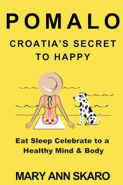 Pomalo: Croatia'S Secret To Happy: Eat, Sleep, Celebrate To A Healthy Mind & Body