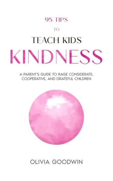 95 Tips To Teach Kids Kindness: A Parent'S Guide To Raise Considerate, Cooperative, And Grateful Children