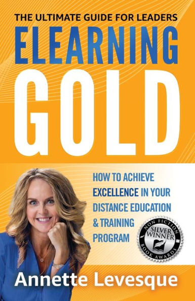 Elearning Gold - The Ultimate Guide For Leaders: How To Achieve Excellence In Your Distance Education & Training Program