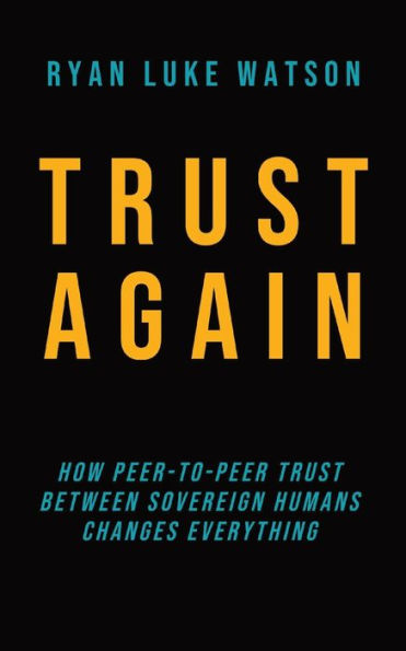 Trust Again: How Peer-To-Peer Trust Between Sovereign Humans Changes Everything