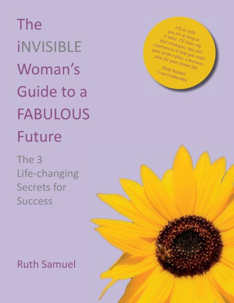 The Invisible Woman'S Guide To A Fabulous Future: The 3 Life-Changing Secrets For Success