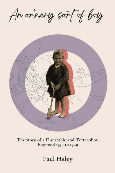 “An Or’Nary Sort Of Boy” - Part One: The Story Of A Dunstable And Totternhoe Boyhood 1934 To 1949