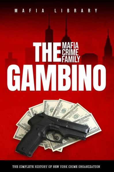 The Gambino Mafia Crime Family: A Complete History Of New York Criminal Organization
