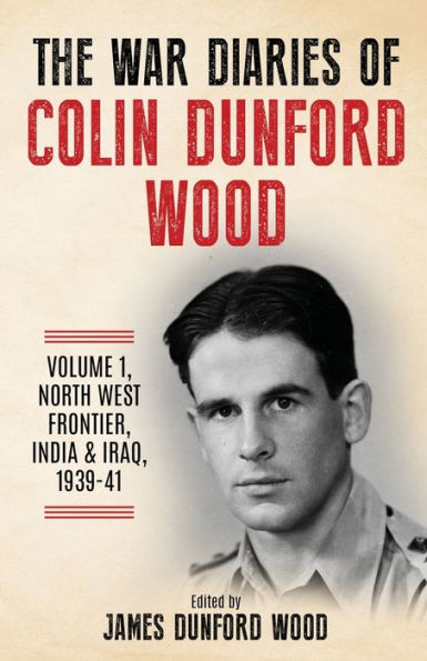 The War Diaries Of Colin Dunford Wood, Volume 1: Soldier To Airman: North West Frontier, India, Iraq, 1939-41 (Joe Soap'S War)