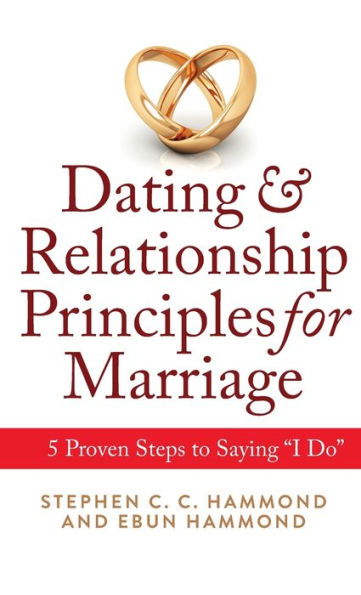 Dating & Relationship Principles For Marriage: 5 Proven Steps To Saying “I Do”