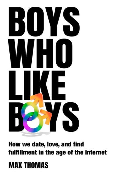 Boys Who Like Boys: How We Date, Love, And Find Fulfillment In The Age Of The Internet