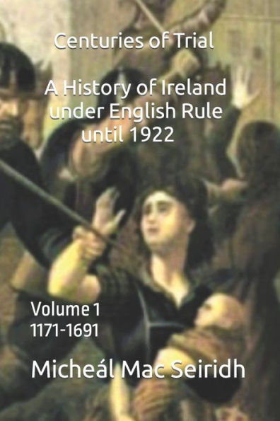 Centuries Of Trial Volume 1: A History Of Ireland Under English Rule , 1171-1691 (Centuries Of Trial. A History Of Ireland Under English Rule Until 1922)