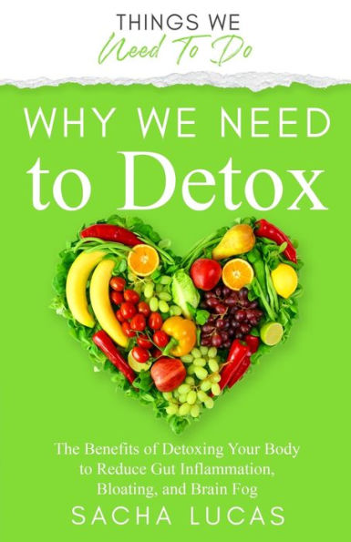 Why We Need To Detox: The Benefits Of Detoxing Your Body To Reduce Gut Inflammation, Bloating, And Brain Fog (Things We Need To Do)