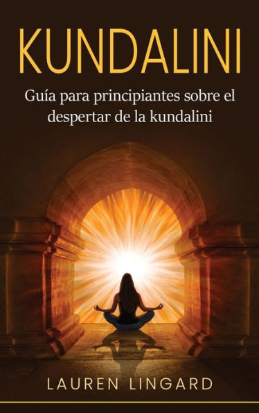 Kundalini: Guía Para Principiantes Sobre El Despertar De La Kundalini (Spanish Edition)