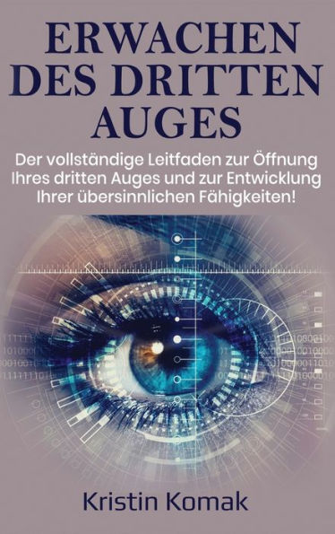 Erwachen Des Dritten Auges: Der Vollständige Leitfaden Zur Öffnung Ihres Dritten Auges Und Zur Entwicklung Ihrer Übersinnlichen Fähigkeiten! (German Edition)