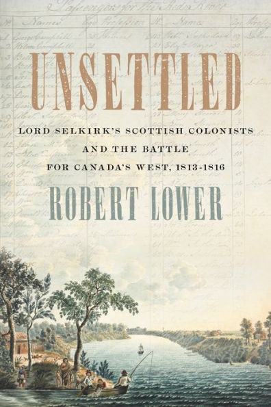 Unsettled: Lord Selkirk’S Scottish Colonists And The Battle For Canada’S West, 1813–1816