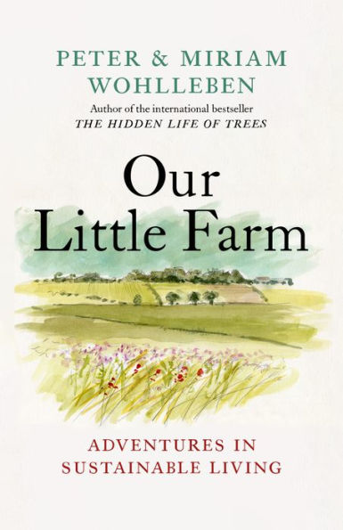 Our Little Farm: Adventures In Sustainable Living (From The Author Of The Hidden Life Of Trees)