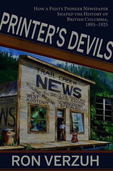 Printer’S Devils: The Feisty Pioneer Newspaper That Shaped The History Of British Columbia’S Smelter City 1895–1925