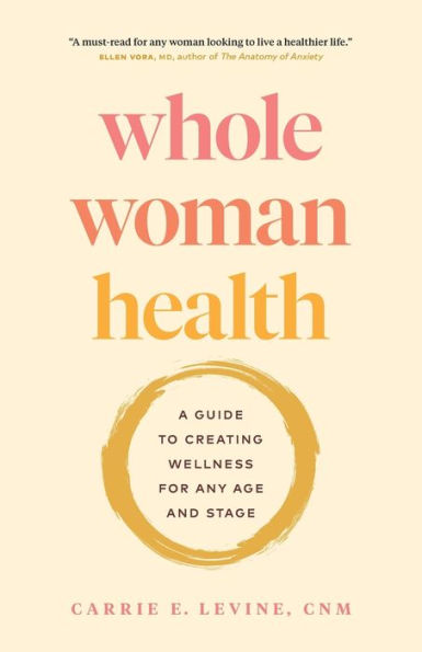 Whole Woman Health: A Guide To Creating Wellness For Any Age And Stage