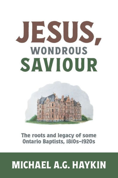 Jesus, Wondrous Saviour: The Roots And Legacy Of Some Ontario Baptists, 1810S–1920S