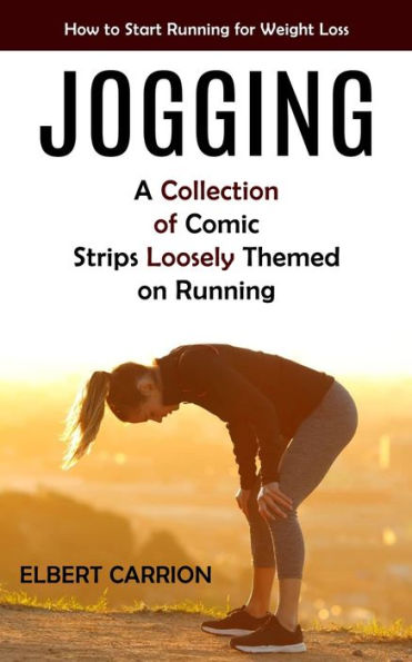Jogging: How To Start Running For Weight Loss (A Collection Of Comic Strips Loosely Themed On Running)