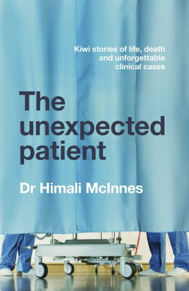 The Unexpected Patient: True Kiwi Stories Of Life, Death And Unforgettable Clinical Cases
