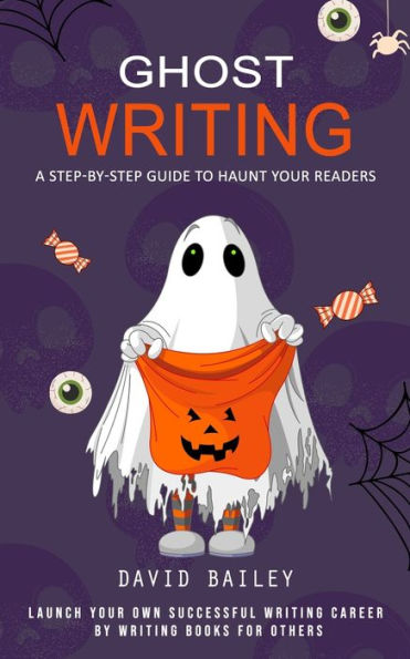 Escritura fantasma: una guía paso a paso para atormentar a sus lectores (inicie su propia carrera de escritor exitosa escribiendo libros para otros) - 9781777146290