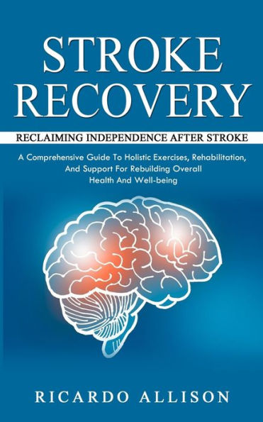 Recuperación de un accidente cerebrovascular: Recuperar la independencia después de un accidente cerebrovascular (una guía completa de ejercicios holísticos, rehabilitación y apoyo para reconstruir la salud y el bienestar general) - 9781777361105
