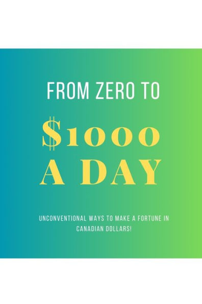From Zero To $1000 In A Day: Unconventional Ways To Make A Fortune In Canadian Dollars!