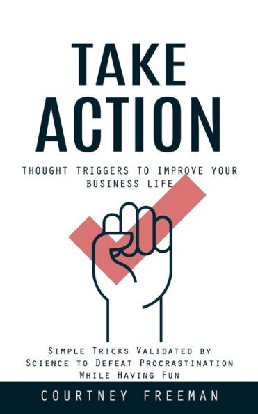 Take Action: Thought Triggers To Improve Your Business Life (Simple Tricks Validated By Science To Defeat Procrastination While Having Fun) - 9781777456177