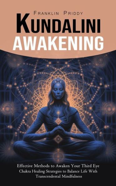 Kundalini Awakening: Effective Methods To Awaken Your Third Eye (Chakra Healing Strategies To Balance Life With Transcendental Mindfulness) - 9781777988319