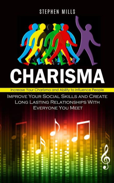 Charisma: Increase Your Charisma And Ability To Influence People (Improve Your Social Skills And Create Long Lasting Relationships With Everyone You Meet) - 9781778057052