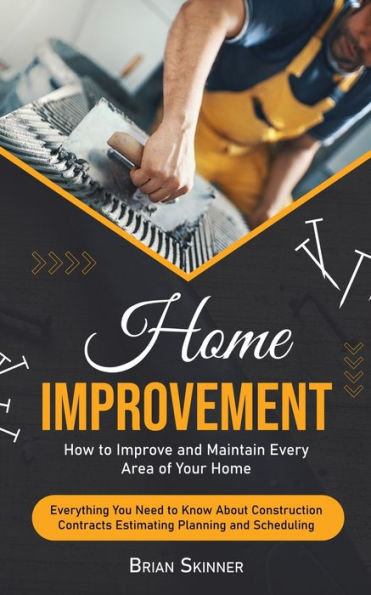 Home Improvement: How To Improve And Maintain Every Area Of Your Home (Everything You Need To Know About Construction Contracts Estimating Planning And Scheduling) - 9781778065224