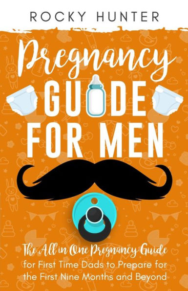 Pregnancy Guide For Men: The All-In-One Pregnancy Guide For First-Time Dads To Prepare For The First Nine Months And Beyond