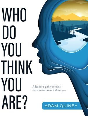 Who Do You Think You Are?: A Leader's Guide To What The Mirror Doesn'T Show You