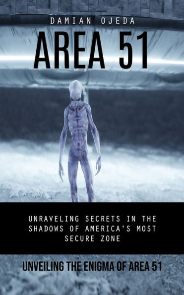 Area 51: Unveiling The Enigma Of Area 51 (Unraveling Secrets In The Shadows Of America's Most Secure Zone)