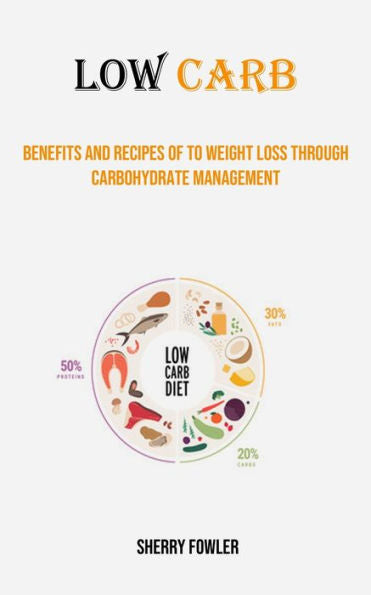 Low Carb: Benefits And Recipes Of To Weight Loss Through Carbohydrate Management - 9781778290305