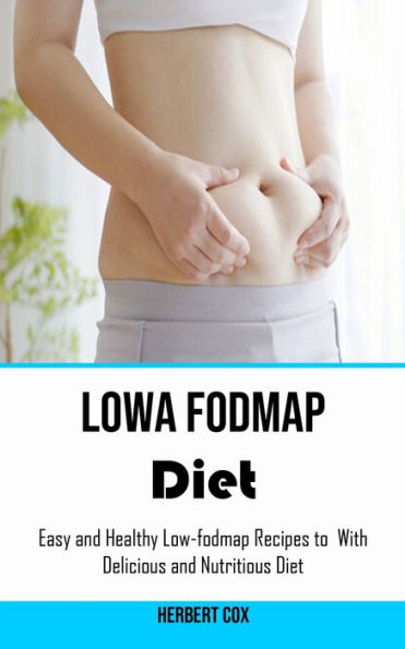 Low Fodmap Diet: Easy And Healthy Low-Fodmap Recipes To With Delicious And Nutritious Diet - 9781778290329