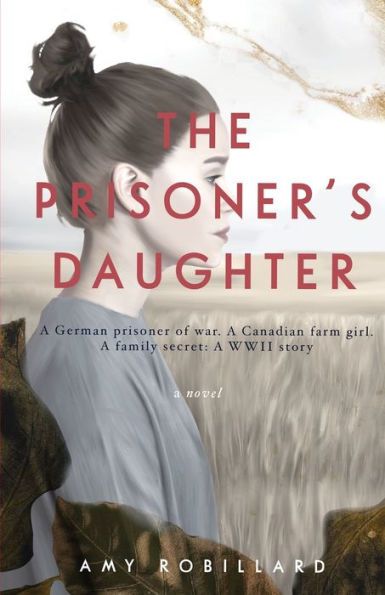 The Prisoner's Daughter: A German Prisoner Of War. A Canadian Farmgirl. A Family Secret: A Wwii Story - 9781778352171