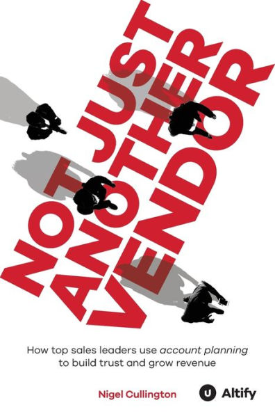 Not Just Another Vendor: How Top Sales Leaders Use Account Planning To Build Trust And Grow Revenue - 9781781195574