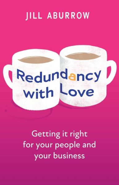 Redundancy With Love: Getting It Right For Your People And Your Business - 9781781337271