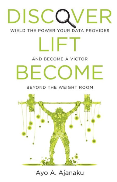 Discover. Lift. Become.: Wield The Power Your Data Provides And Become A Victor Beyond The Weight Room - 9781781337677