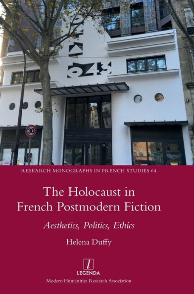 The Holocaust In French Postmodern Fiction: Aesthetics, Politics, Ethics (Research Monographs In French Studies)