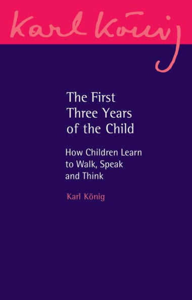 The First Three Years Of The Child: How Children Learn To Walk, Speak And Think (Karl Konig Archive, 22) - 9781782508472