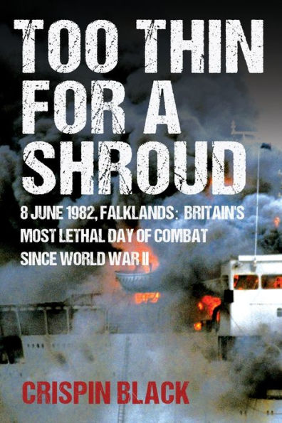 Too Thin For A Shroud: 8 June 1982, Falklands: Britain's Most Lethal Day Of Combat Since World War Ii - 9781783342433