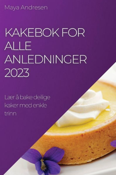 Kakebok For Alle Anledninger 2023: Lær a Bake Deilige Kaker Med Enkle Trinn (Norwegian Edition)