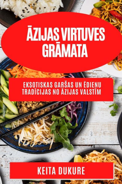 Azijas Virtuves Gramata: Eksotiskas Garsas Un Edienu Tradicijas No Azijas Valstim (Latvian Edition)